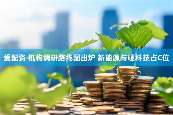 爱配资 机构调研路线图出炉 新能源与硬科技占C位