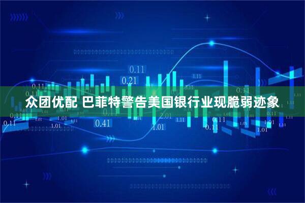 众团优配 巴菲特警告美国银行业现脆弱迹象