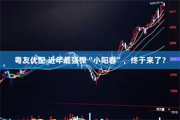 粤友优配 近年最强悍“小阳春”，终于来了？