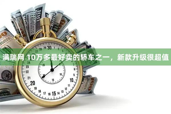 满瑞网 10万多最好卖的轿车之一，新款升级很超值
