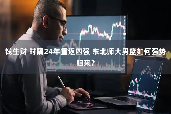 钱生财 时隔24年重返四强 东北师大男篮如何强势归来？