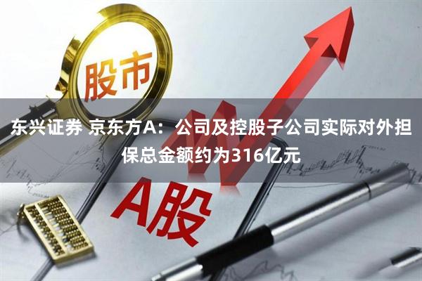 东兴证券 京东方A：公司及控股子公司实际对外担保总金额约为316亿元